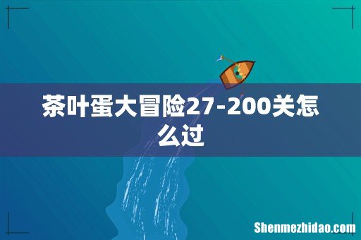 茶叶蛋大冒险27-200关怎么过