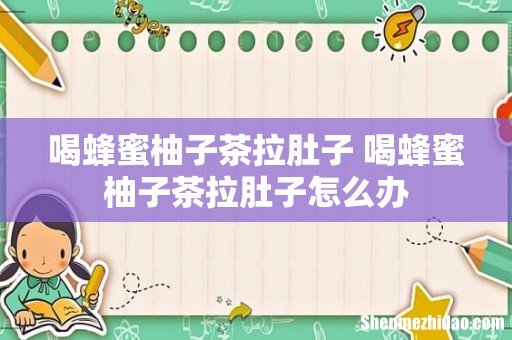 喝蜂蜜柚子茶拉肚子 喝蜂蜜柚子茶拉肚子怎么办