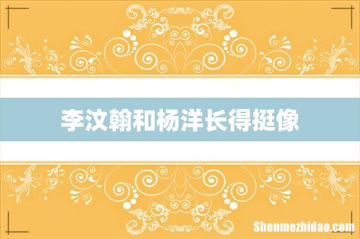 李汶翰和杨洋长得挺像