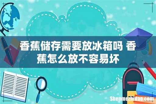 香蕉储存需要放冰箱吗 香蕉怎么放不容易坏