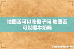 地图舌可以吃橙子吗 地图舌可以喝牛奶吗