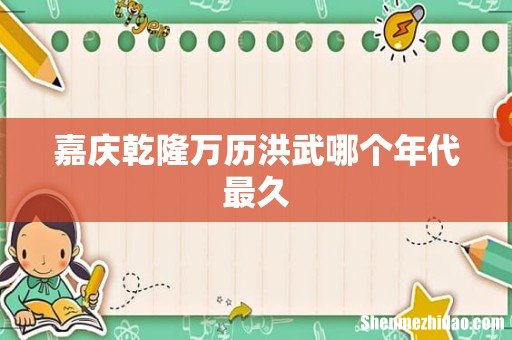 嘉庆乾隆万历洪武哪个年代最久