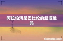 阿拉伯河是巴比伦的起源地吗