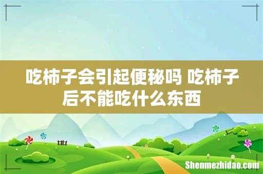 吃柿子会引起便秘吗 吃柿子后不能吃什么东西