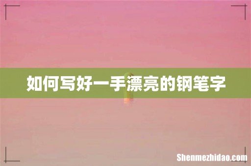 如何写好一手漂亮的钢笔字
