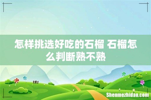 怎样挑选好吃的石榴 石榴怎么判断熟不熟