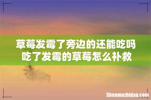 草莓发霉了旁边的还能吃吗 吃了发霉的草莓怎么补救