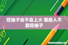 吃柚子会不会上火 哪些人不能吃柚子