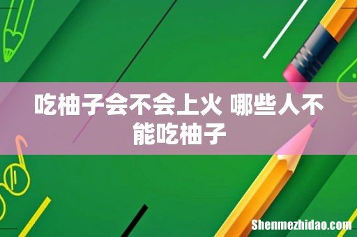 吃柚子会不会上火 哪些人不能吃柚子