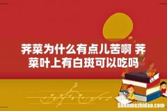 荠菜为什么有点儿苦啊 荠菜叶上有白斑可以吃吗