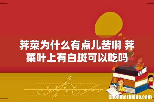 荠菜为什么有点儿苦啊 荠菜叶上有白斑可以吃吗