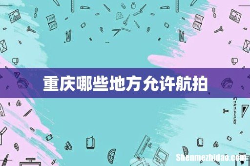 重庆哪些地方允许航拍