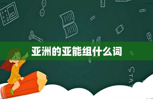 亚洲的亚能组什么词