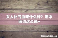 女人补气血吃什么好？老中医也这么说~
