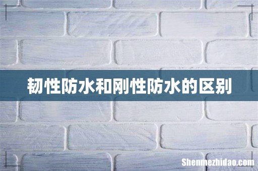 韧性防水和刚性防水的区别