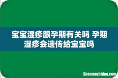 宝宝湿疹跟孕期有关吗 孕期湿疹会遗传给宝宝吗
