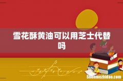 雪花酥黄油可以用芝士代替吗