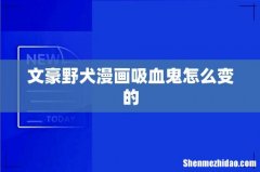 文豪野犬漫画吸血鬼怎么变的
