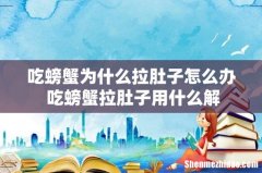 吃螃蟹为什么拉肚子怎么办 吃螃蟹拉肚子用什么解