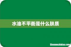 水油不平衡是什么肤质