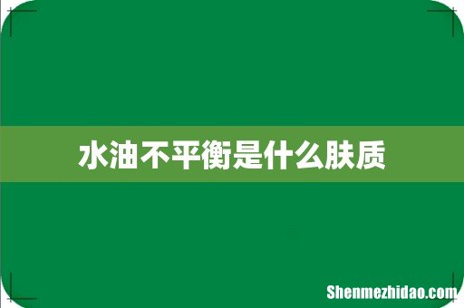 水油不平衡是什么肤质