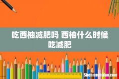 吃西柚减肥吗 西柚什么时候吃减肥