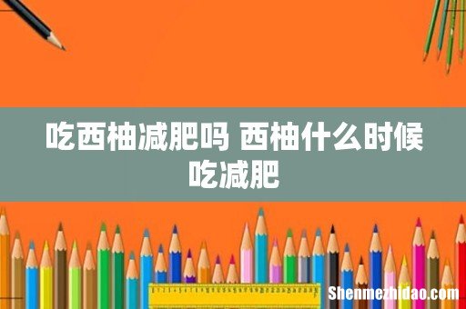 吃西柚减肥吗 西柚什么时候吃减肥