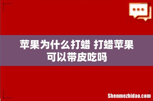 苹果为什么打蜡 打蜡苹果可以带皮吃吗