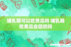 哺乳期可以吃黄瓜吗 哺乳期吃黄瓜会回奶吗