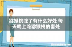 猕猴桃吃了有什么好处 每天晚上吃猕猴桃的害处