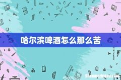 哈尔滨啤酒怎么那么苦