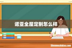 诺亚全屋定制怎么样
