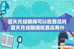 夏天月经期间可以吃西瓜吗 夏天月经期间吃西瓜有什么影响