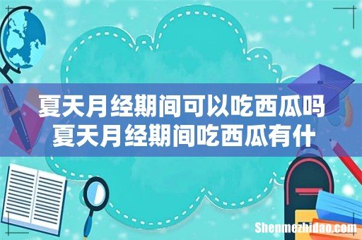 夏天月经期间可以吃西瓜吗 夏天月经期间吃西瓜有什么影响
