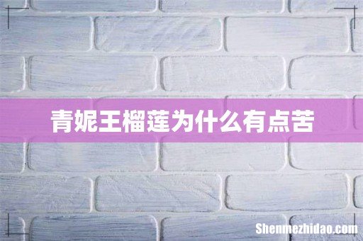 青妮王榴莲为什么有点苦