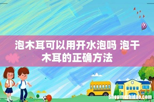 泡木耳可以用开水泡吗 泡干木耳的正确方法