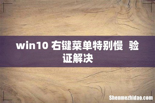 win10 右键菜单特别慢验证解决