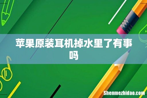 苹果原装耳机掉水里了有事吗