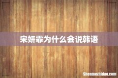 宋妍霏为什么会说韩语