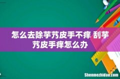 怎么去除芋艿皮手不痒 刮芋艿皮手痒怎么办