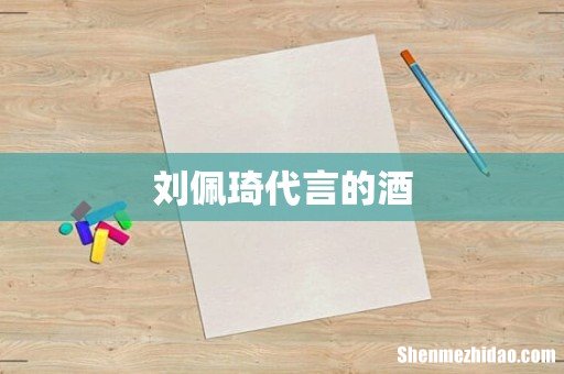 刘佩琦代言的酒