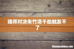 魂师对决朱竹清千劫触发不了