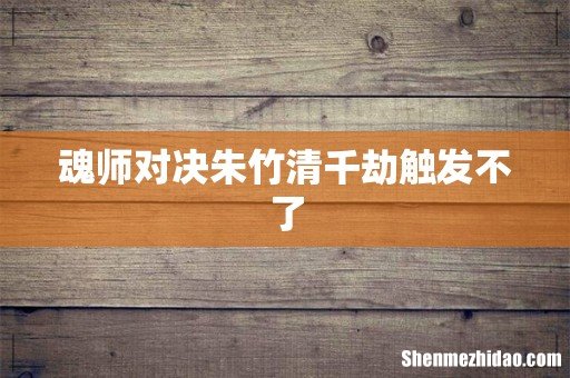 魂师对决朱竹清千劫触发不了