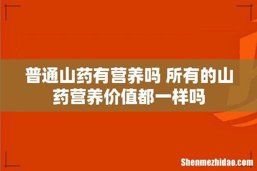 普通山药有营养吗 所有的山药营养价值都一样吗