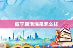 咸宁瑶池温泉怎么样
