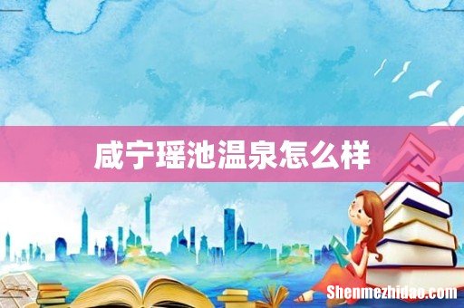 咸宁瑶池温泉怎么样