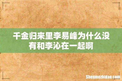 千金归来里李易峰为什么没有和李沁在一起啊