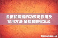 金桔和蜂蜜的功效与作用及食用方法 金桔和蜂蜜怎么熬制