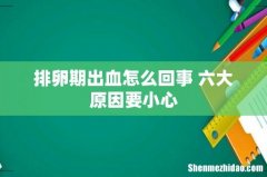 排卵期出血怎么回事 六大原因要小心