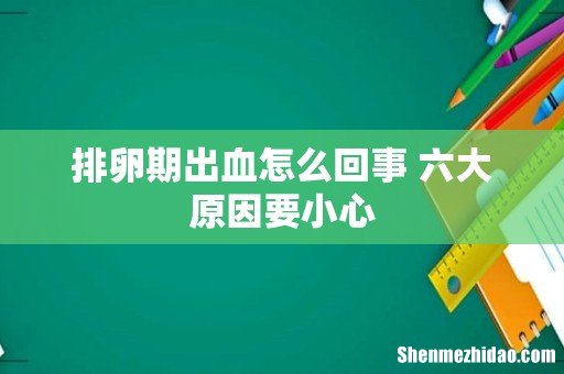 排卵期出血怎么回事 六大原因要小心